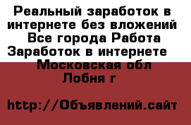 Реальный заработок в интернете без вложений! - Все города Работа » Заработок в интернете   . Московская обл.,Лобня г.